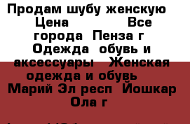 Продам шубу женскую  › Цена ­ 15 000 - Все города, Пенза г. Одежда, обувь и аксессуары » Женская одежда и обувь   . Марий Эл респ.,Йошкар-Ола г.